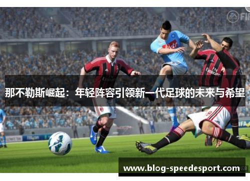 那不勒斯崛起：年轻阵容引领新一代足球的未来与希望