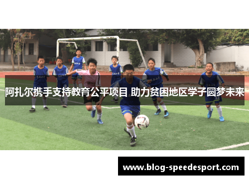 阿扎尔携手支持教育公平项目 助力贫困地区学子圆梦未来