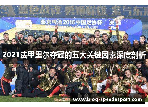 2021法甲里尔夺冠的五大关键因素深度剖析